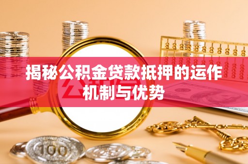 尧都揭秘公积金贷款抵押的运作机制与优势