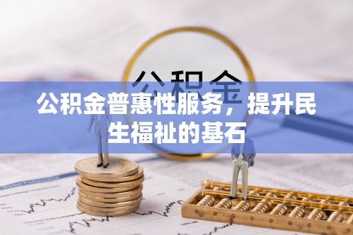 尧都公积金普惠性服务，提升民生福祉的基石