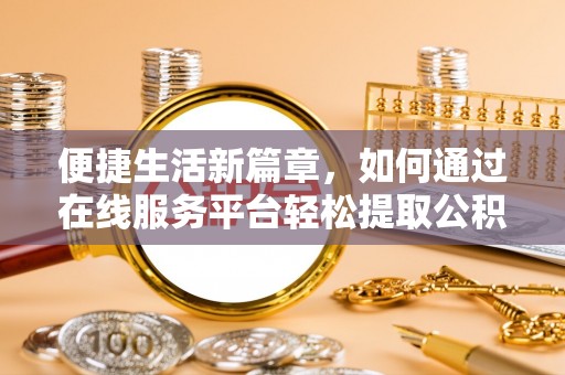 尧都便捷生活新篇章，如何通过在线服务平台轻松提取公积金