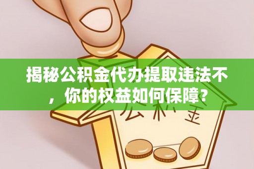 尧都揭秘公积金代办提取违法不，你的权益如何保障？